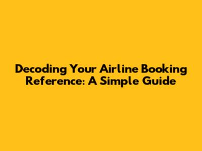 Decoding Your Airline Booking Reference: A Simple Guide
