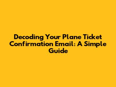 Decoding Your Plane Ticket Confirmation Email: A Simple Guide