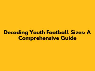 Decoding Youth Football Sizes: A Comprehensive Guide