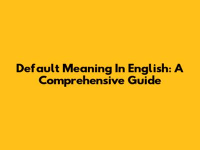 Default Meaning In English: A Comprehensive Guide