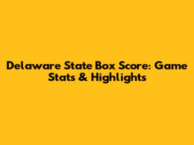Delaware State Box Score: Game Stats & Highlights