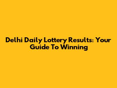 Delhi Daily Lottery Results: Your Guide To Winning