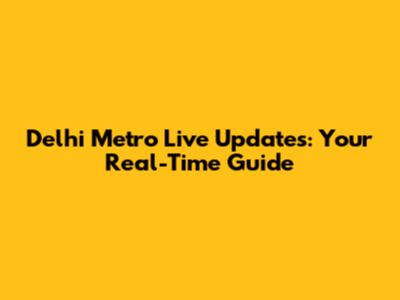Delhi Metro Live Updates: Your Real-Time Guide