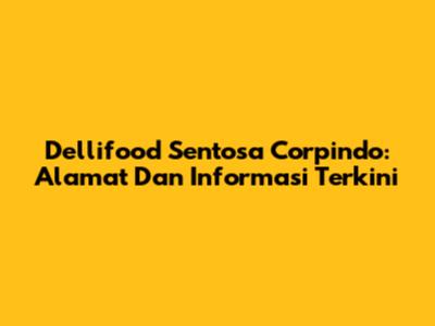 Dellifood Sentosa Corpindo: Alamat Dan Informasi Terkini