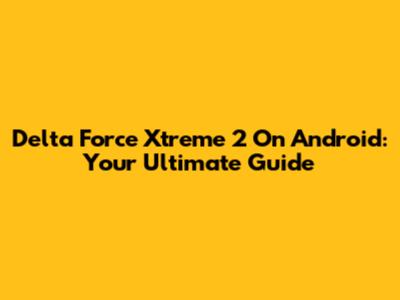 Delta Force Xtreme 2 On Android: Your Ultimate Guide