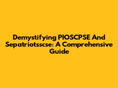 Demystifying PIOSCPSE And Sepatriotsscse: A Comprehensive Guide