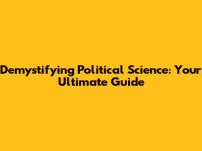 Demystifying Political Science: Your Ultimate Guide