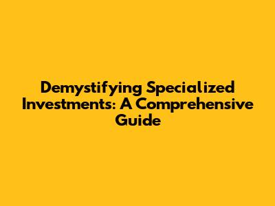 Demystifying Specialized Investments: A Comprehensive Guide