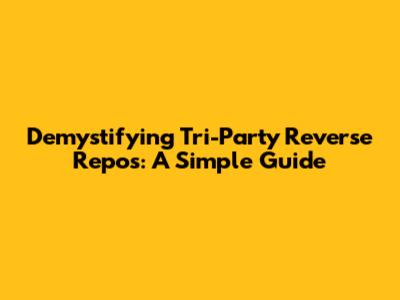 Demystifying Tri-Party Reverse Repos: A Simple Guide