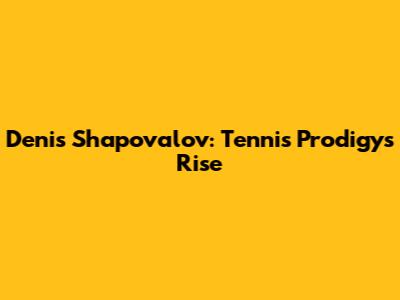 Denis Shapovalov: Tennis Prodigy's Rise