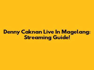 Denny Caknan Live In Magelang: Streaming Guide!
