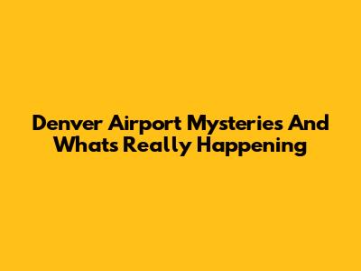 Denver Airport Mysteries And What's Really Happening