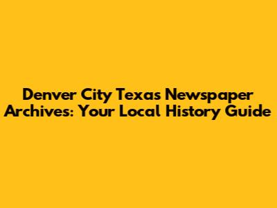 Denver City Texas Newspaper Archives: Your Local History Guide