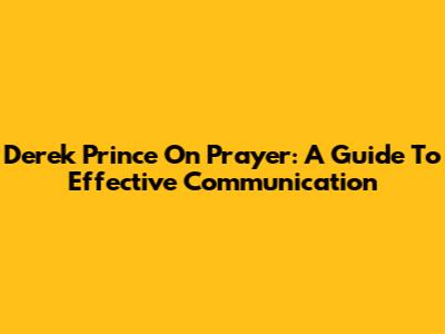 Derek Prince On Prayer: A Guide To Effective Communication