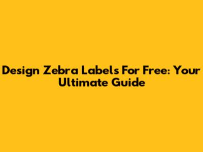 Design Zebra Labels For Free: Your Ultimate Guide