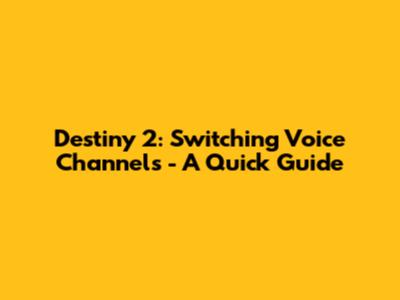 Destiny 2: Switching Voice Channels - A Quick Guide