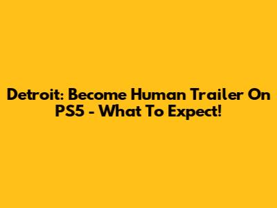 Detroit: Become Human Trailer On PS5 - What To Expect!