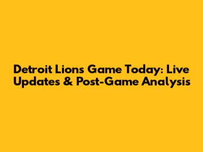 Detroit Lions Game Today: Live Updates & Post-Game Analysis