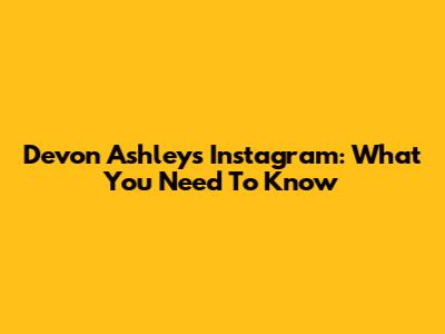 Devon Ashley's Instagram: What You Need To Know