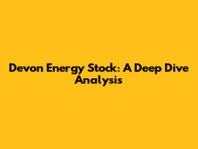 Devon Energy Stock: A Deep Dive Analysis