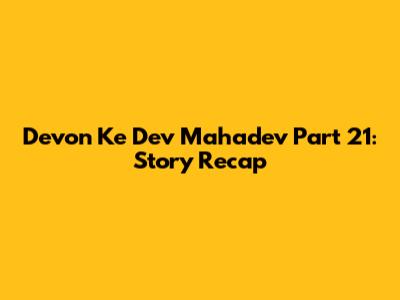 Devon Ke Dev Mahadev Part 21: Story Recap