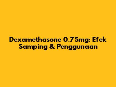 Dexamethasone 0.75mg: Efek Samping & Penggunaan