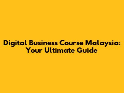 Digital Business Course Malaysia: Your Ultimate Guide
