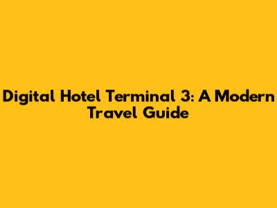 Digital Hotel Terminal 3: A Modern Travel Guide