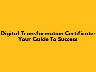Digital Transformation Certificate: Your Guide To Success