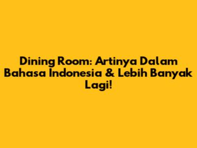 Dining Room: Artinya Dalam Bahasa Indonesia & Lebih Banyak Lagi!