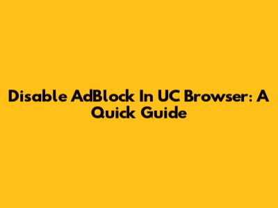 Disable AdBlock In UC Browser: A Quick Guide