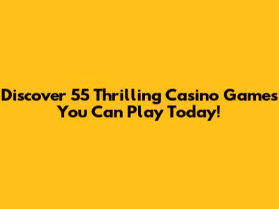 Discover 55 Thrilling Casino Games You Can Play Today!