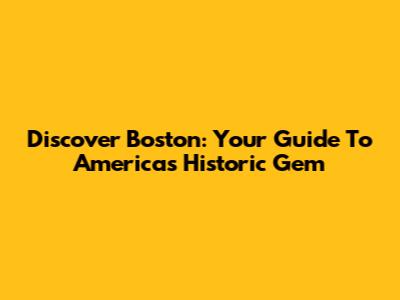 Discover Boston: Your Guide To America's Historic Gem