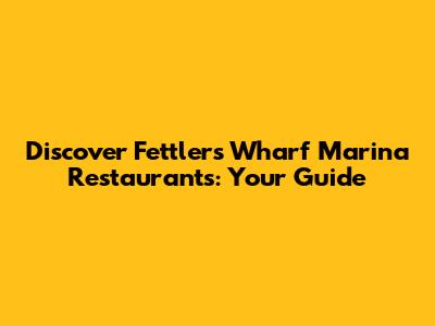 Discover Fettlers Wharf Marina Restaurants: Your Guide
