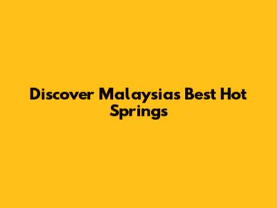 Discover Malaysia's Best Hot Springs