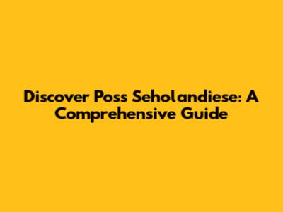Discover Poss Seholandiese: A Comprehensive Guide