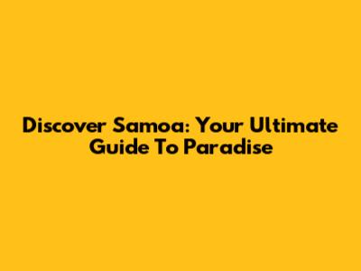 Discover Samoa: Your Ultimate Guide To Paradise