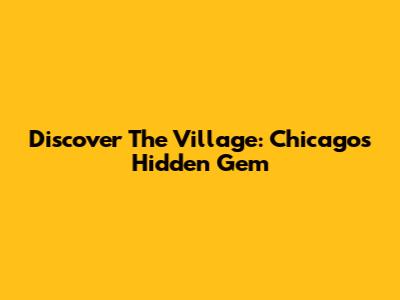 Discover The Village: Chicago's Hidden Gem