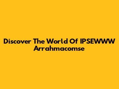 Discover The World Of IPSEWWW Arrahmacomse
