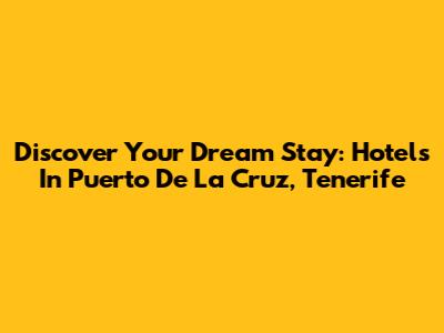 Discover Your Dream Stay: Hotels In Puerto De La Cruz, Tenerife