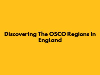 Discovering The OSCO Regions In England