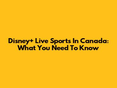 Disney+ Live Sports In Canada: What You Need To Know