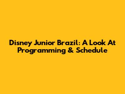 Disney Junior Brazil: A Look At Programming & Schedule