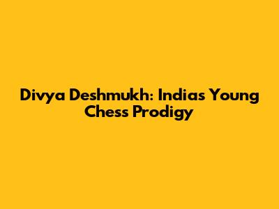 Divya Deshmukh: India's Young Chess Prodigy