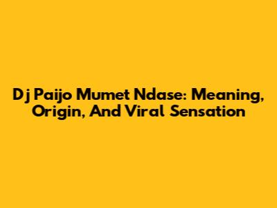 Dj Paijo Mumet Ndase: Meaning, Origin, And Viral Sensation