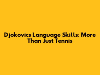 Djokovic's Language Skills: More Than Just Tennis