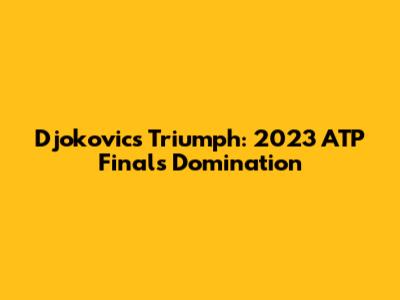 Djokovic's Triumph: 2023 ATP Finals Domination