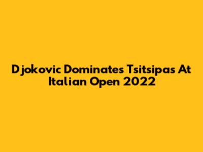 Djokovic Dominates Tsitsipas At Italian Open 2022