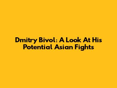 Dmitry Bivol: A Look At His Potential Asian Fights