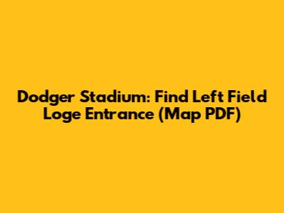 Dodger Stadium: Find Left Field Loge Entrance (Map PDF)